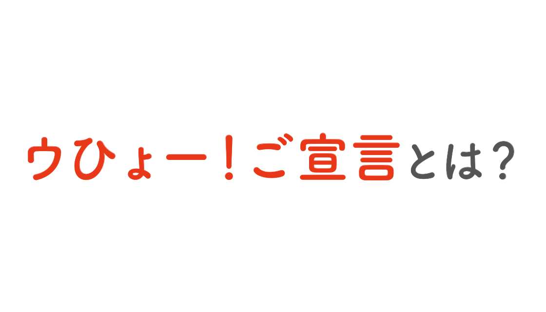 ウひょー！ご宣言とは？