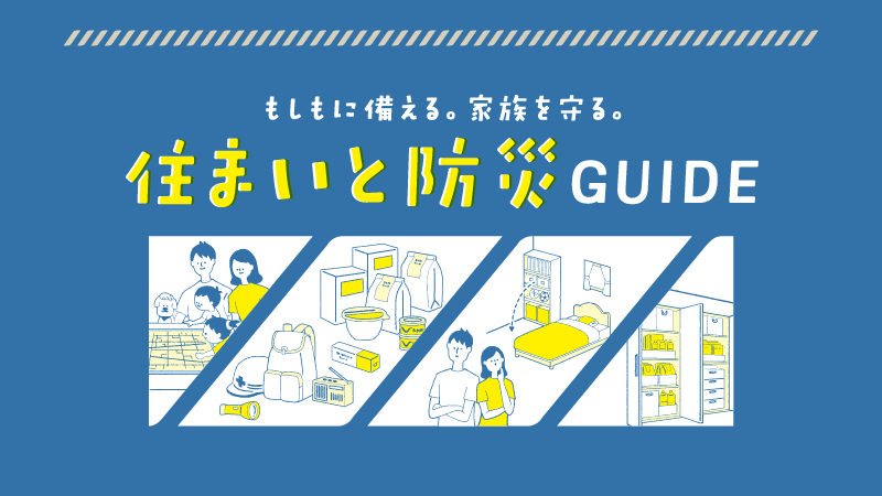 もしもに備える。家族を守る。住まいと防災GUIDE