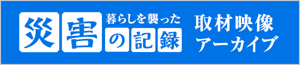 暮らしを襲った 災害の記録 取材映像アーカイブ