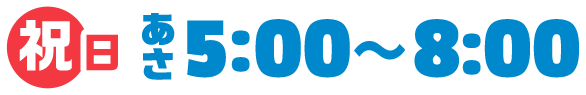 祝日あさ5:00~8:00