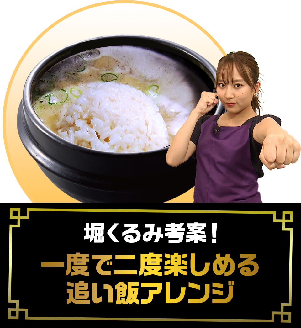 堀くるみ考案！一度で二度楽しめる追い飯アレンジ