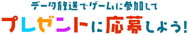 データ放送でゲームに参加してプレゼントに応募しよう！