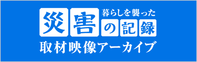 暮らしを襲った 災害の記録 取材映像アーカイブ